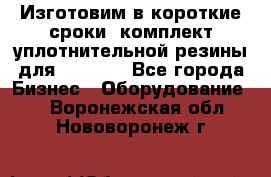 Изготовим в короткие сроки  комплект уплотнительной резины для XRB 6,  - Все города Бизнес » Оборудование   . Воронежская обл.,Нововоронеж г.